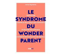 Le Syndrome du Wonderparent: Travailler comme si on n’avait pas d’enfants et élever nos enfants comme si on n'avait pas de travail