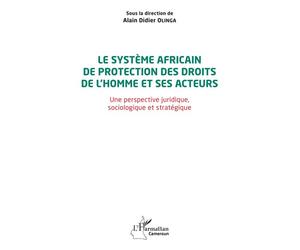 Le système africain de protection des droits de l'homme et ses acteurs Une perspective juridique, sociologique et stratégique - Alain Didier Olinga - L'harmattan - broché - Essai