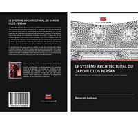 LE SYSTÈME ARCHITECTURAL DU JARDIN CLOS PERSAN: Reconnaître et recréer le concept de jardin persan