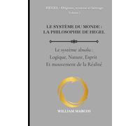LE SYSTÈME DU MONDE : LA PHILOSOPHIE DE HEGEL: Le Système absolu : logique, nature, esprit et mouvement de la réalité