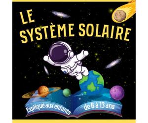 Le système solaire expliqué aux enfants de 6 à 13 ans: Explore les planètes, les satellites, les astéroïdes et les comètes en couleurs