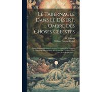 Le Tabernacle Dans Le Désert, Ombre Des Choses Célestes: Quatre Planches Gravées, Coloriées Et Ornées D'or D'argent Et D'airain, Conformément Aux Text