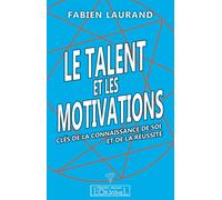 Le talent et les motivations - clés de la connaissance de soi et de la réussite... Clés de la connaissance de soi et de la réussite - Fabien Laurand - L'originel Charles Antoni - broché - Guide