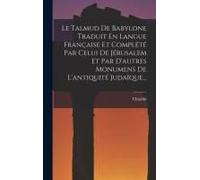 Le Talmud De Babylone Traduit En Langue Française Et Complété Par Celui De Jérusalem Et Par D'autres Monumens De L'antiquité Judaïque...