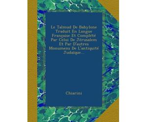 Le Talmud De Babylone Traduit En Langue Française Et Complété Par Celui De Jérusalem Et Par D'autres Monumens De L'antiquité Judaïque...