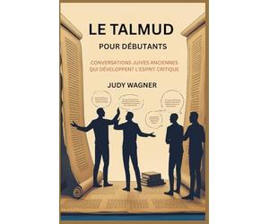 LE TALMUD POUR DÉBUTANTS: CONVERSATIONS JUIVES ANCIENNES QUI DÉVELOPPENT L'ESPRIT CRITIQUE