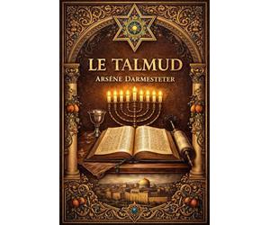 Le Talmud : Traduction et Présentation par Arsène Darmesteter Trésor Fondamental de la Tradition Rabbinique Lois, Discussions, Interprétations et ... de la Pensée Hébraïque, Juridique, Morale