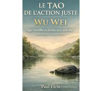 Le Tao de l’action juste - Wu Wei: Agir, travailler et décider avec justesse sans stress ni épuisement