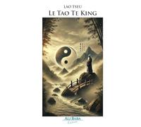 Le Tao Te King: Le livre de la Voie et de la Vertu - Philosophie taoïste et sagesse intemporelle