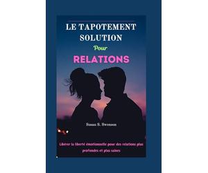 LE TAPOTEMENT SOLUTION POUR RELATIONS: Libérer la liberté émotionnelle pour des relations plus profondes et plus saines