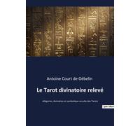 Le Tarot divinatoire relevé Allégories, divination et symbolique occulte des Tarots - Antoine Court De Gebelin - Culturea - broché - Essai