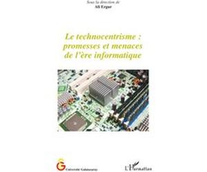 Le technocentrisme : promesses et menaces de l'ère informatique Ali Ergur (Direction)