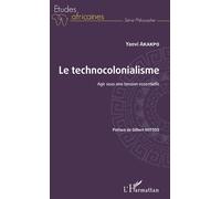 Le technocolonialisme Agir sous une tension essentielle - Yaovi Akakpo - L'harmattan - broché - Essai