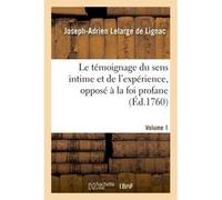 Le témoignage du sens intime et de l'expérience, opposé à la foi profane. Volume 1 Joseph-Adrien Lelarge de Lignac (Auteur)