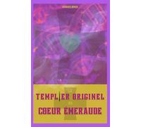 Le Templier originel au coeur émeraude: La voie du templier, de l'éveil spirituel à l'activation des brins d'ADN