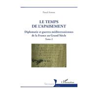 Le temps de l'apaisement: Diplomatie et guerres méditerranéennes de la France au Grand Siècle - Tome 2