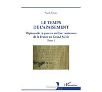 Le temps de l'apaisement Diplomatie et guerres méditerranéennes de la France au Grand Siècle - Tome 2 - Pascal Arnoux - L'harmattan - broché - Essai