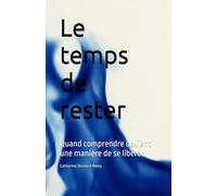 Le temps de rester: Quand comprendre devient une manière de se libérer