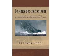 Le temps des chefs est venu: Autopsie de la personnalité présidentielle & solutions pour l'avenir