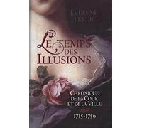 LE TEMPS DES ILLUSIONS. Chronique de la Cour et de la Ville 1715-1756
