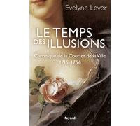 Le temps des illusions Chronique de la Cour et de la Ville, 1715-1756 - Evelyne Lever - Fayard - broché - Etude
