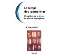 Le temps des journalistes : L'invention de la presse en Afrique francophone