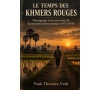LE TEMPS DES KHMERS ROUGES: Témoignage d'un survivant du Kampuchéa démocratique 1975 - 1979