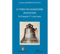 Le temps des maraîchers franciliens De François Ier à nos jours - Françoise Bussereau-Plunian - L'harmattan - broché - Etude