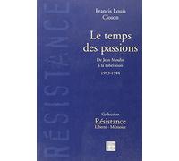 Le Temps Des Passions. De Jean Moulin A La Liberation 1943-1944