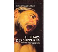 Le Temps Des Supplices - De L'obéissance Sous Les Rois Absolus, Xve-Xviiie Siècle