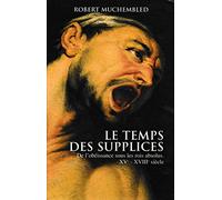 Le temps des supplices : De l'obéissance sous les rois absolus, XVe-XVIIIe siècle