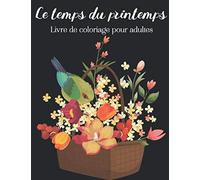 Le temps du printemps - Livre de coloriage pour adultes: 20 beaux dessins de coloriage uniques et détaillés sur le thème du printemps (bouquets de ... art thérapie, relaxation et anti stress.