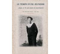 LE TEMPS D'UNE JEUNESSE: Jean, à 16 ans, dans la tourmente - Une histoire vraie - 1940-1946