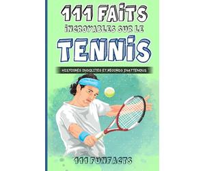Le tennis - 111 faits incroyables sur le tennis: Histoires insolites et records inattendus