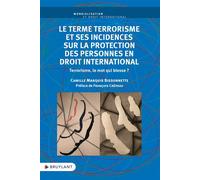 Le terme terrorisme et ses incidences sur la protection des personnes en droit international - Terro - Camille Marquis Bissonnette - Bruylant - broché - Etude