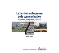 Le Territoire À L'épreuve De La Communication - Mutations, Imaginaires, Discours