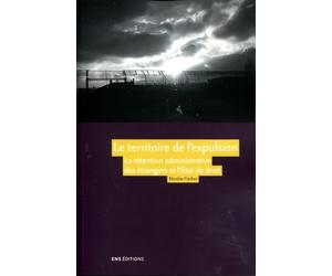 Le territoire de l'expulsion : La rétention administrative des étrangers et l'Etat de droit dans la France contemporaine