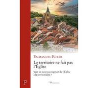 Le territoire ne fait pas l'eglise - vers un nouveau rapport de l'eglise a la territorialite ECKER EMMANUEL (Auteur)