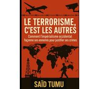 Le terrorisme, c’est les autres: Comment l’impérialisme occidental façonne ses ennemis pour justifier ses crimes