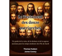 Le Testament des douze patriarches: Un guide de la vertu, de la droiture et de la sagesse ancienne pour les temps modernes des Fils de Jacob