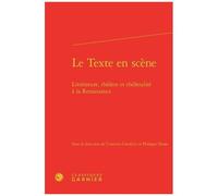 Le Texte En Scène - Littérature, Théâtre Et Théâtralité À La Renaissance