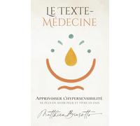 Le Texte-Médecine - Apprivoiser l’hypersensibilité: Pour ne plus en avoir peur et vivre en paix