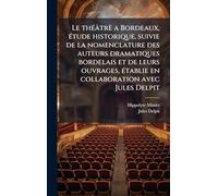 Le thÃ(c)âtrè a Bordeaux, Ã(c)tude historique, suivie de la nomenclature des auteurs dramatiques bordelais et de leurs ouvrages, Ã(c)tablie en collaboration avec Jules Delpit