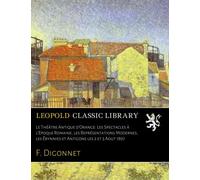 Le Théâtre Antique d'Orange: Les Spectacles à l'Epoque Romaine, les Représentations Modernes, les Érynnies et Antigone les 2 et 3 Aout 1897