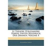 Le Theatre D'Alexandre Hardy: Erster Neudruck Der Dramen, Volume 4 Hardy, Alexandre (Auteur)