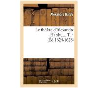 Le Théâtre D'alexandre Hardy. Tome 4 (Éd.1624-1628)