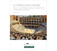 Le Théâtre dans l'histoire. Tome I: Les Théâtres antiques, la scène entre les hommes et les dieux (1)