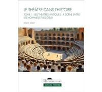 Le Théâtre dans l'histoire. Tome I: Les Théâtres antiques, la scène entre les hommes et les dieux (1)