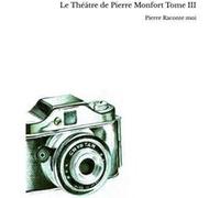 Le Théâtre de Pierre Monfort Tome III Pierre Raconte moi (Auteur)