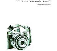 Le Théâtre de Pierre Monfort Tome IV Pierre Raconte moi (Auteur)